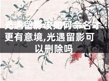 光遇留影该如何命名才更有意境,光遇留影可以删除吗