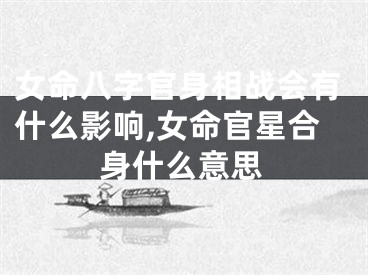 女命八字官身相战会有什么影响,女命官星合身什么意思
