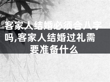 客家人结婚必须合八字吗,客家人结婚过礼需要准备什么