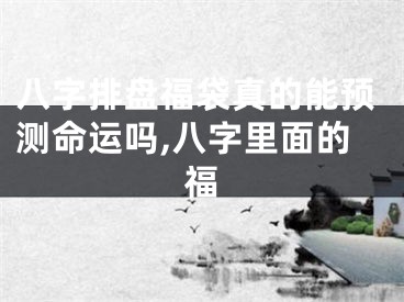 八字排盘福袋真的能预测命运吗,八字里面的福