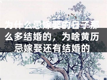 为什么忌嫁娶的日子那么多结婚的,为啥黄历忌嫁娶还有结婚的