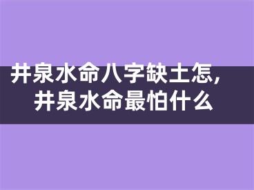 井泉水命八字缺土怎,井泉水命最怕什么