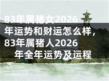 83年属猪女2026年运势和财运怎么样，83年属猪人2026年全年运势及运程