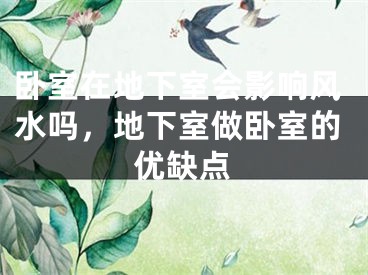 卧室在地下室会影响风水吗，地下室做卧室的优缺点
