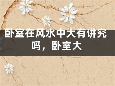 卧室在风水中大有讲究吗，卧室大