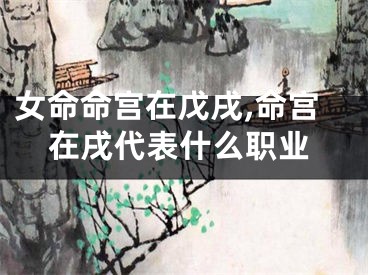女命命宫在戊戌,命宫在戌代表什么职业
