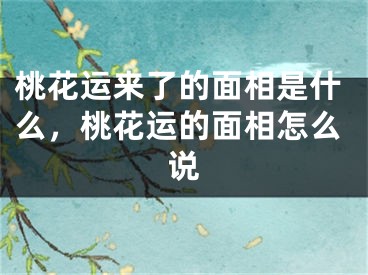 桃花运来了的面相是什么，桃花运的面相怎么说