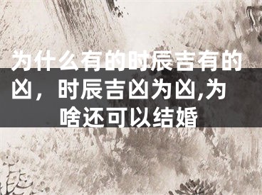 为什么有的时辰吉有的凶,时辰吉凶为凶,为啥还可以结婚