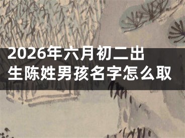 2026年六月初二出生陈姓男孩名字怎么取