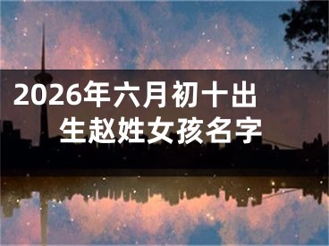 2026年六月初十出生赵姓女孩名字