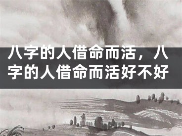 八字的人借命而活，八字的人借命而活好不好