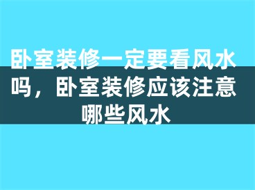 卧室装修一定要看风水吗，卧室装修应该注意哪些风水
