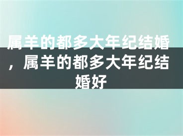 属羊的都多大年纪结婚，属羊的都多大年纪结婚好