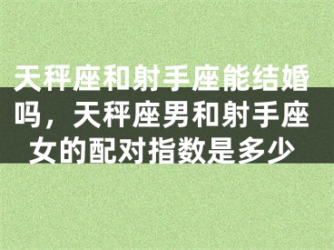 天秤座和射手座能结婚吗，天秤座男和射手座女的配对指数是多少