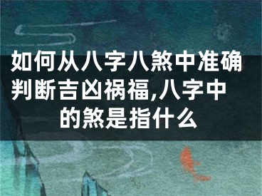 如何从八字八煞中准确判断吉凶祸福,八字中的煞是指什么