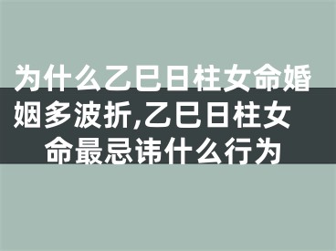 为什么乙巳日柱女命婚姻多波折,乙巳日柱女命最忌讳什么行为
