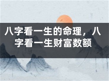 八字看一生的命理，八字看一生财富数额