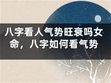 八字看人气势旺衰吗女命，八字如何看气势