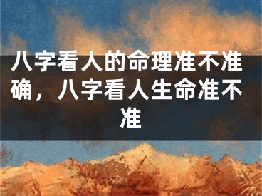 八字看人的命理准不准确，八字看人生命准不准