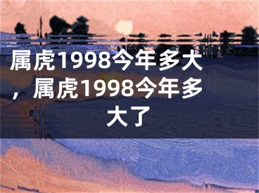 属虎1998今年多大,属虎1998今年多大了