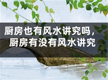 厨房也有风水讲究吗，厨房有没有风水讲究