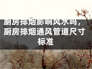 厨房排烟影响风水吗，厨房排烟通风管道尺寸标准