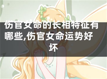 伤官女命的长相特征有哪些,伤官女命运势好坏