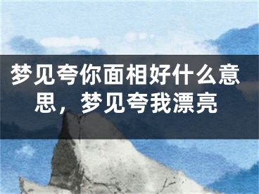 梦见夸你面相好什么意思，梦见夸我漂亮