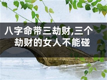 八字命带三劫财,三个劫财的女人不能碰