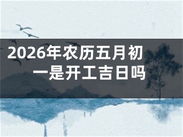 2026年农历五月初一是开工吉日吗