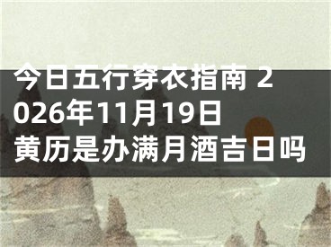 今日五行穿衣指南 2026年11月19日黄历是办满月酒吉日吗