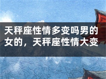 天秤座性情多变吗男的女的，天秤座性情大变