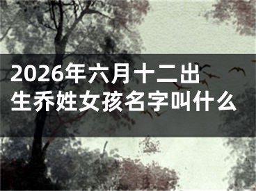 2026年六月十二出生乔姓女孩名字叫什么