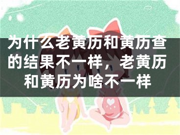为什么老黄历和黄历查的结果不一样,老黄历和黄历为啥不一样