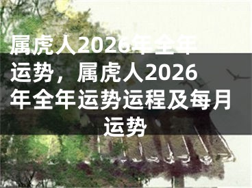 属虎人2026年全年运势，属虎人2026年全年运势运程及每月运势
