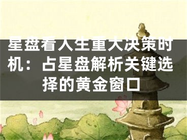 星盘看人生重大决策时机：占星盘解析关键选择的黄金窗口