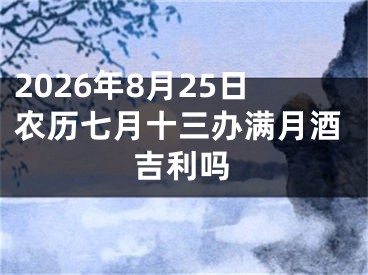 2026年8月25日农历七月十三办满月酒吉利吗