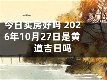 今日买房好吗 2026年10月27日是黄道吉日吗