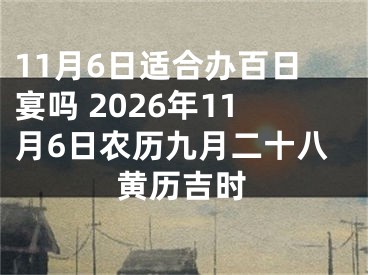 11月6日适合办百日宴吗 2026年11月6日农历九月二十八黄历吉时