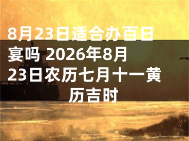 8月23日适合办百日宴吗 2026年8月23日农历七月十一黄历吉时