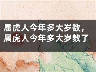 属虎人今年多大岁数，属虎人今年多大岁数了