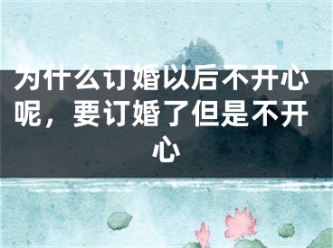 为什么订婚以后不开心呢，要订婚了但是不开心