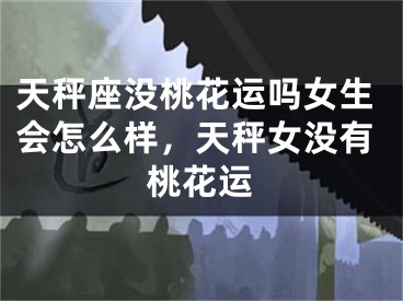 天秤座没桃花运吗女生会怎么样，天秤女没有桃花运