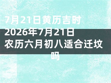 7月21日黄历吉时 2026年7月21日农历六月初八适合迁坟吗