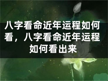 八字看命近年运程如何看,八字看命近年运程如何看出来