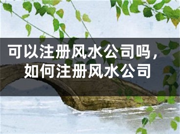 可以注册风水公司吗，如何注册风水公司