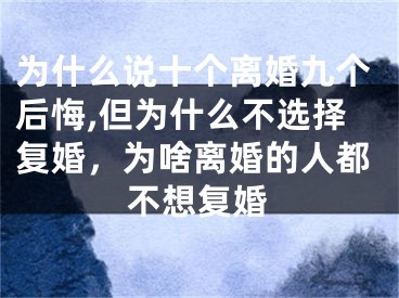 为什么说十个离婚九个后悔,但为什么不选择复婚,为啥离婚的人都不想复婚