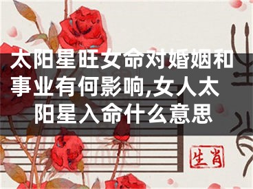 太阳星旺女命对婚姻和事业有何影响,女人太阳星入命什么意思