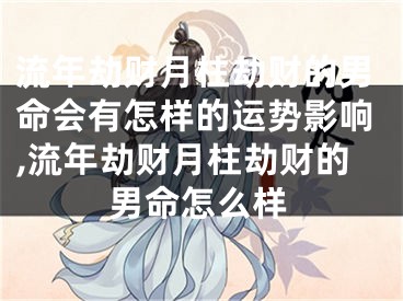 流年劫财月柱劫财的男命会有怎样的运势影响,流年劫财月柱劫财的男命怎么样