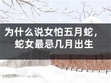 为什么说女怕五月蛇，蛇女最忌几月出生